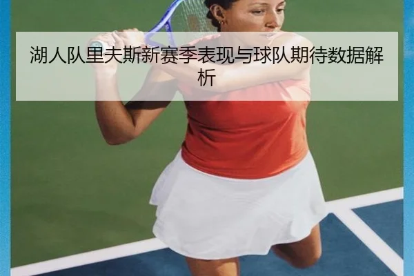 湖人队里夫斯新赛季表现与球队期待数据解析