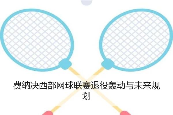 费纳决西部网球联赛退役轰动与未来规划